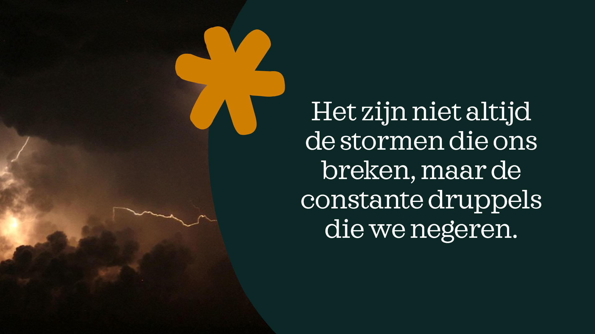 Het zijn niet altijd de stormen die ons breken, maar de constante druppels die we negeren.